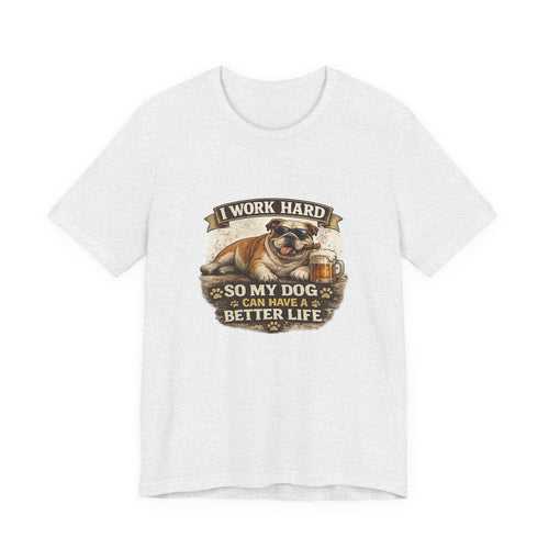 Dog Lover Tee — "I Work Hard So My Dog Can Have a Better Life" Short Sleeve Shirt