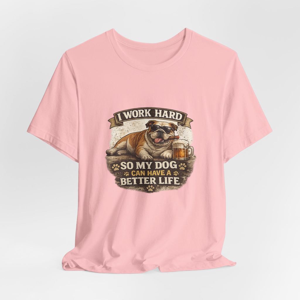 Dog Lover Tee — "I Work Hard So My Dog Can Have a Better Life" Short Sleeve Shirt