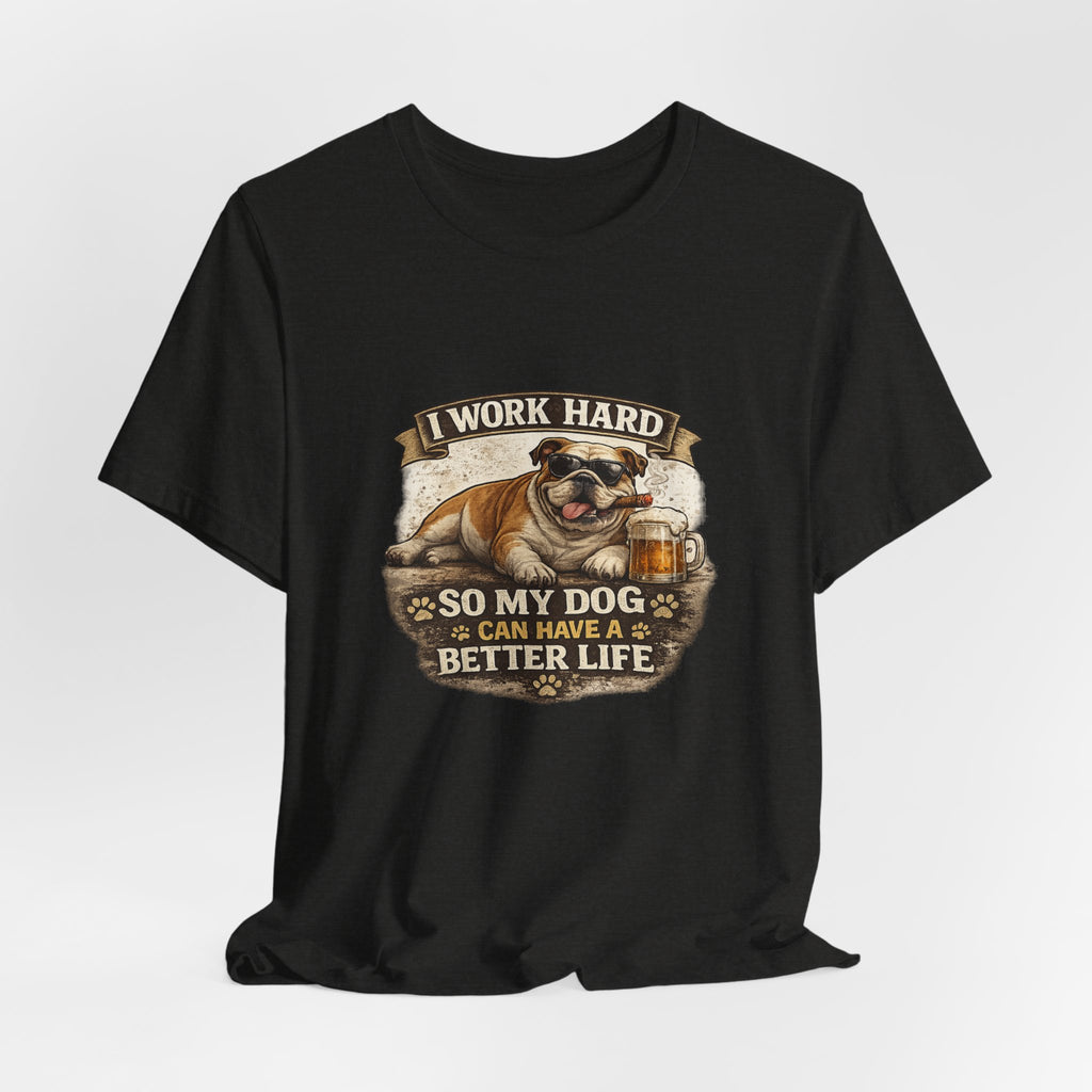 Dog Lover Tee — "I Work Hard So My Dog Can Have a Better Life" Short Sleeve Shirt