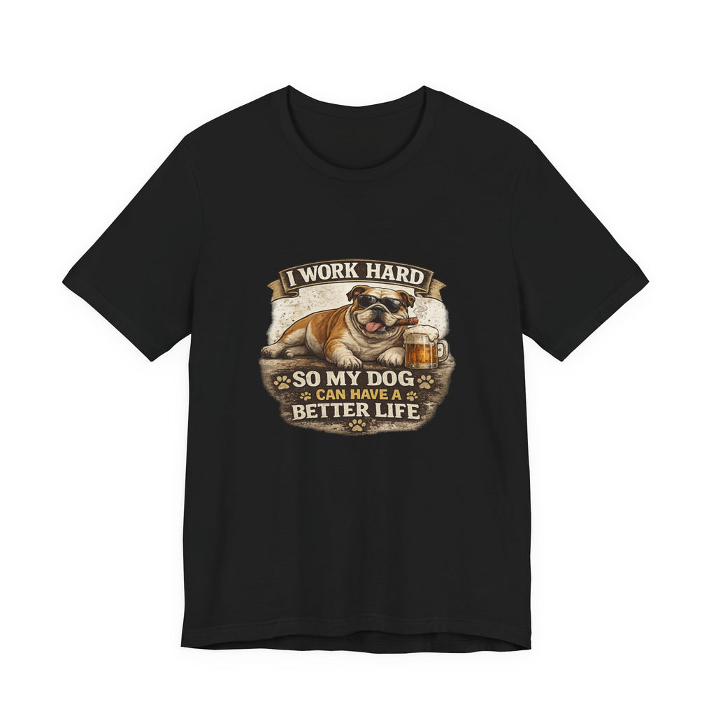 Dog Lover Tee — "I Work Hard So My Dog Can Have a Better Life" Short Sleeve Shirt
