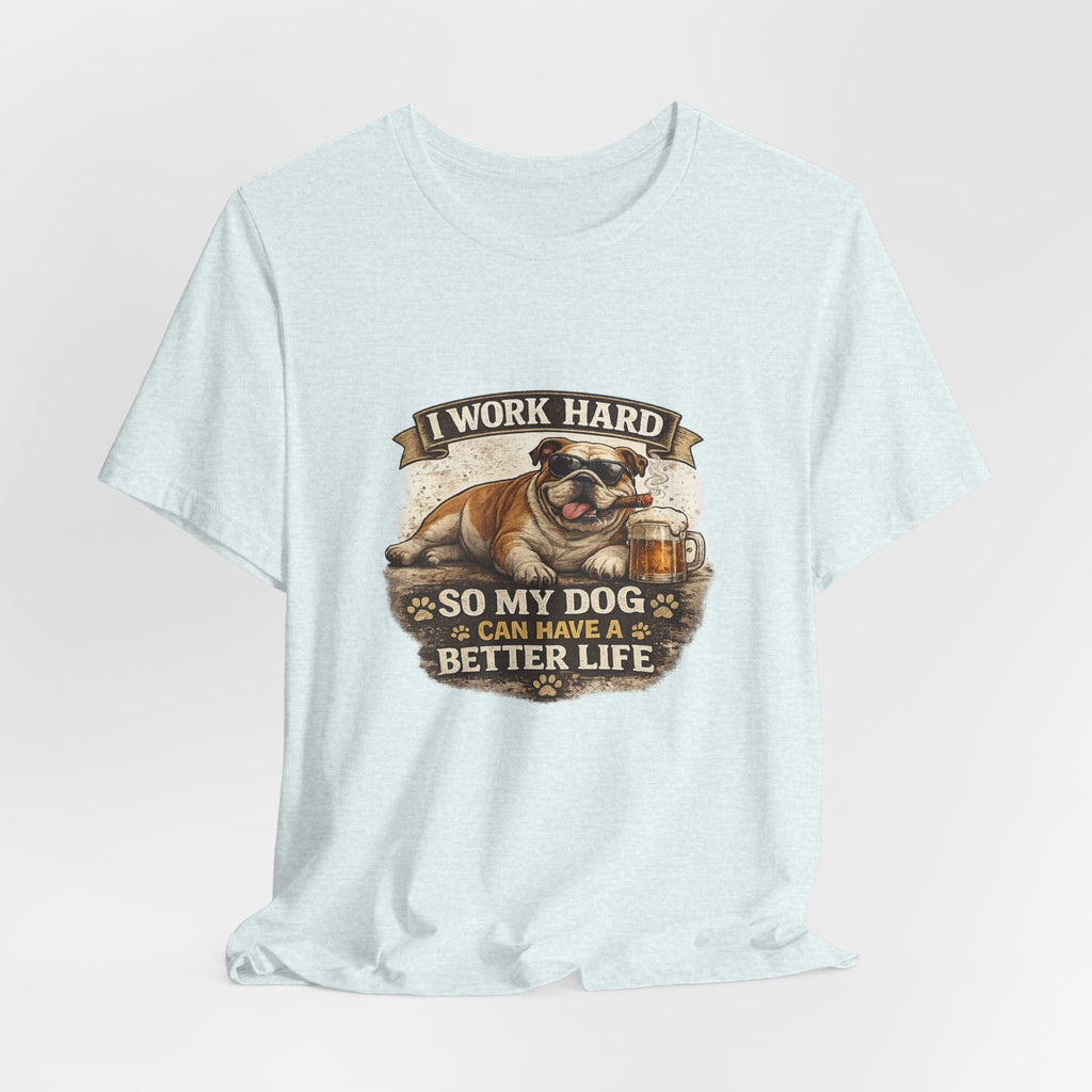 Dog Lover Tee — "I Work Hard So My Dog Can Have a Better Life" Short Sleeve Shirt