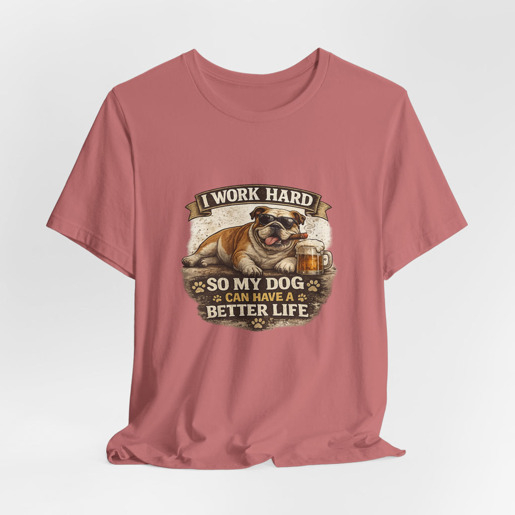 Dog Lover Tee — "I Work Hard So My Dog Can Have a Better Life" Short Sleeve Shirt