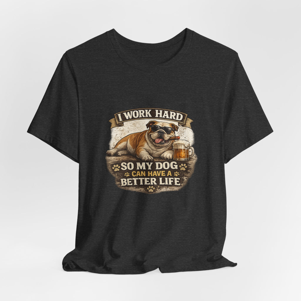 Dog Lover Tee — "I Work Hard So My Dog Can Have a Better Life" Short Sleeve Shirt